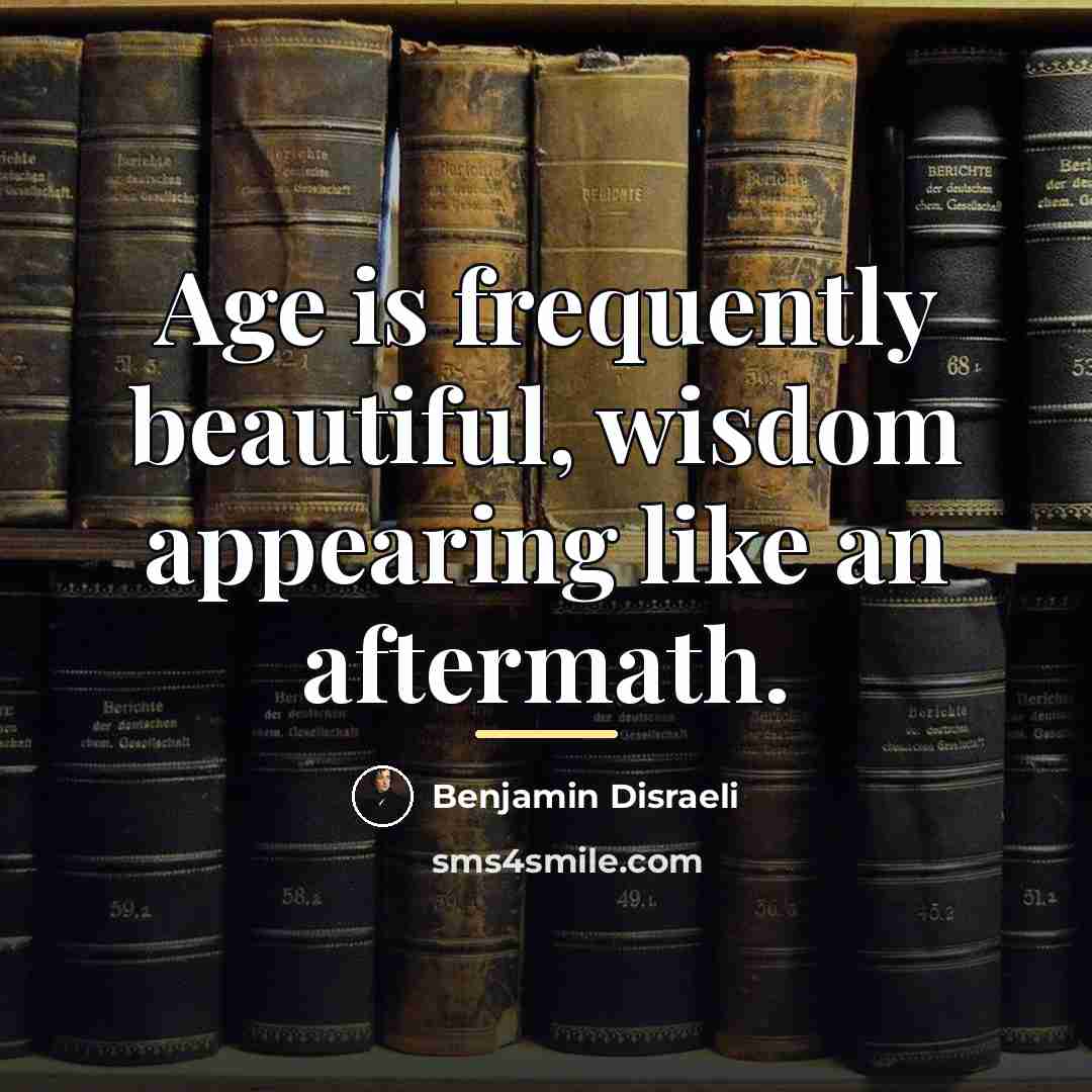 “Age is frequently beautiful, wisdom appearing like an aftermath.…” quote by Benjamin Disraeli