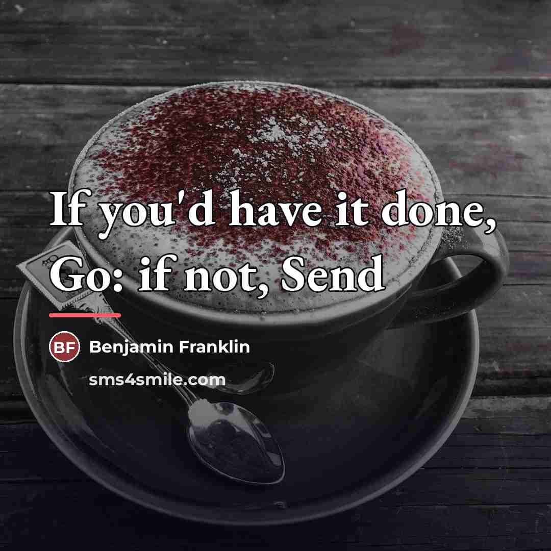 “If you'd have it done, Go: if not, Send…” quote by Benjamin Franklin