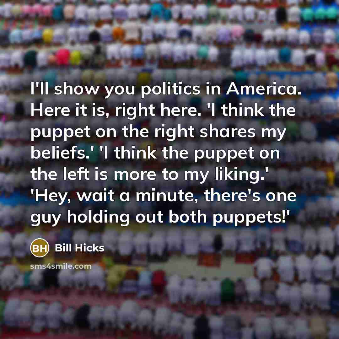 “I'll show you politics in America. Here it is, right…” quote by Bill Hicks