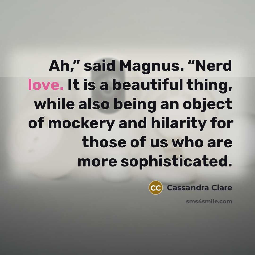 “Ah,” said Magnus. “Nerd love. It is a beautiful thing,…” quote by Cassandra Clare