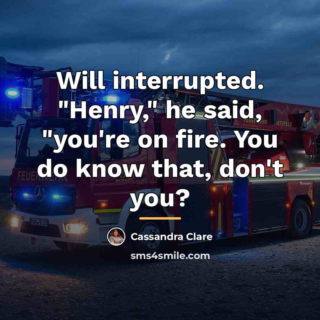 “Will interrupted. "Henry," he said, "you're on fire. You do…” quote by Cassandra Clare