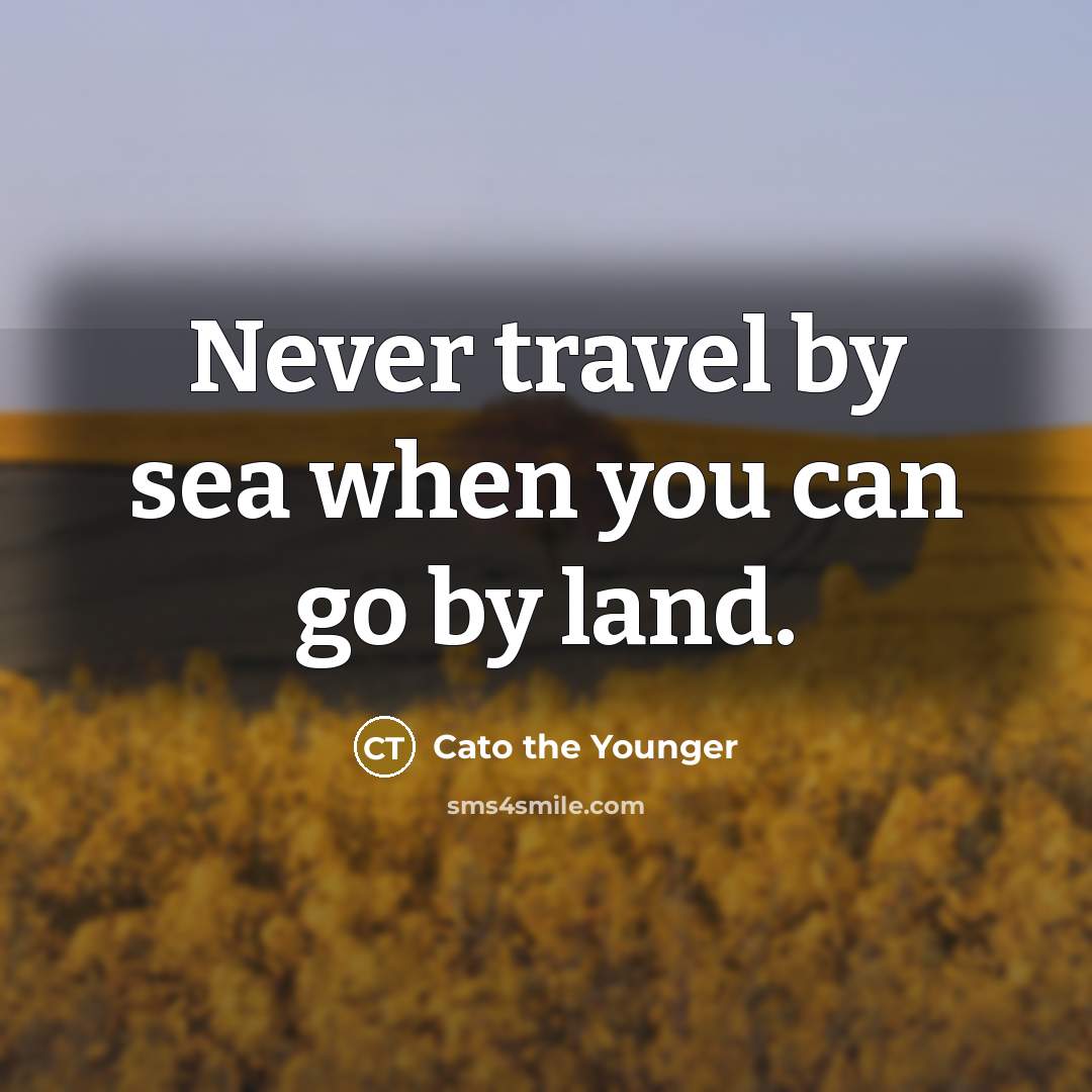 “Never travel by sea when you can go by land.…” quote by Cato the Younger