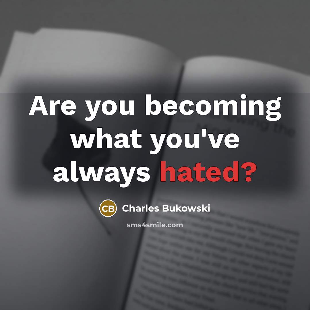 “Are you becoming what you've always hated?…” quote by Charles Bukowski