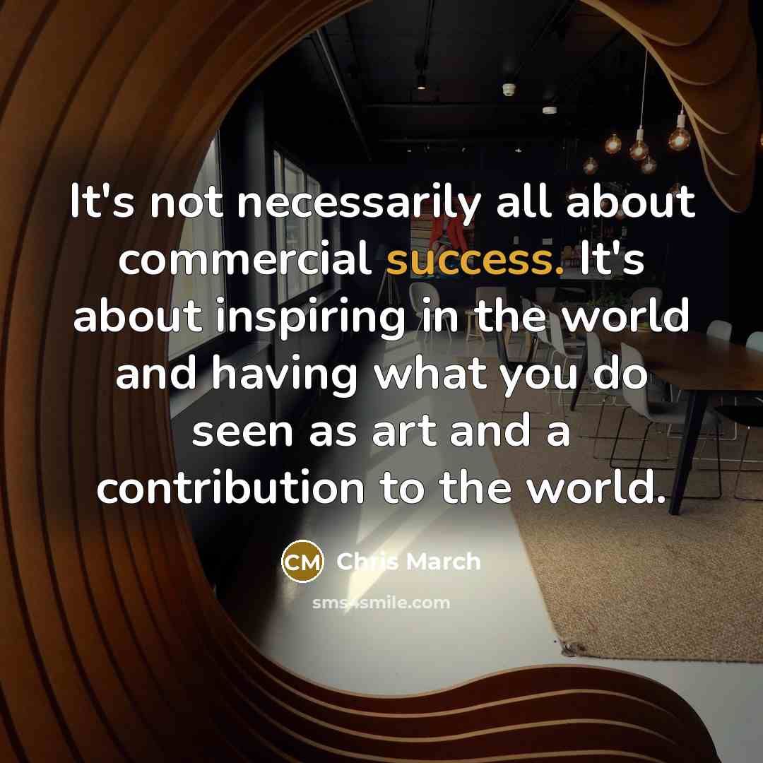 “It's not necessarily all about commercial success. It's about inspiring…” quote by Chris March