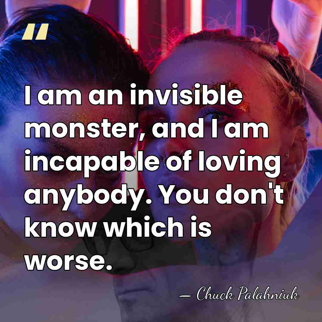 I am an invisible monster, and I am incapable of loving anybody.&hellip; - Chuck Palahniuk