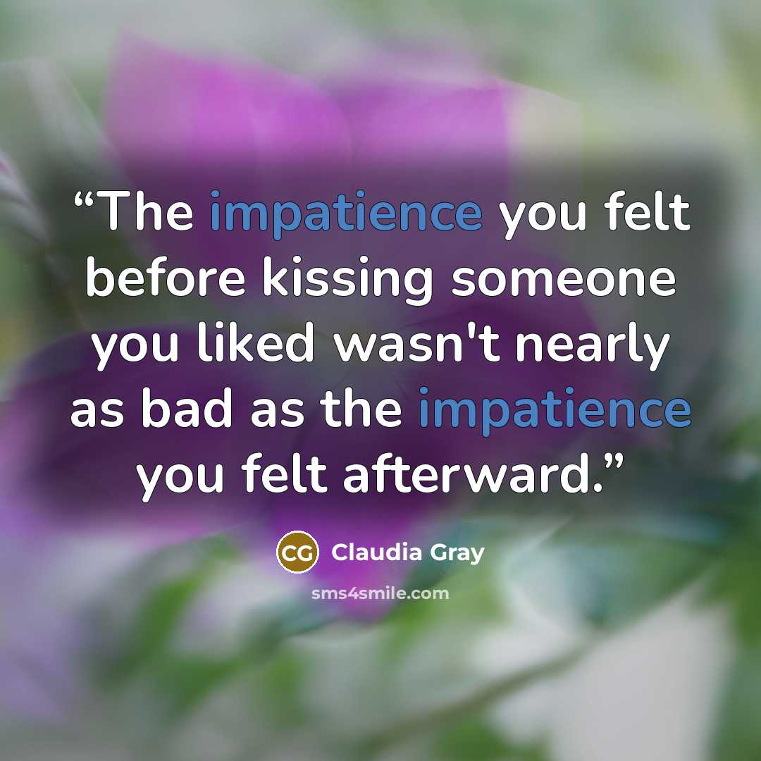 “The impatience you felt before kissing someone you liked wasn't nearly as bad as the impatience you felt afterward.” quote by Claudia Gray