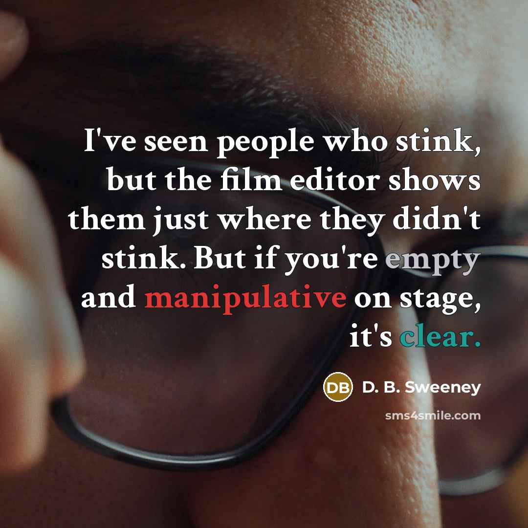 “I've seen people who stink, but the film editor shows…” quote by D. B. Sweeney