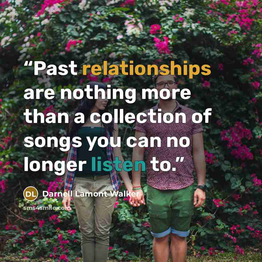 “Past relationships are nothing more than a collection of songs you can no longer listen to.” quote by Darnell Lamont Walker