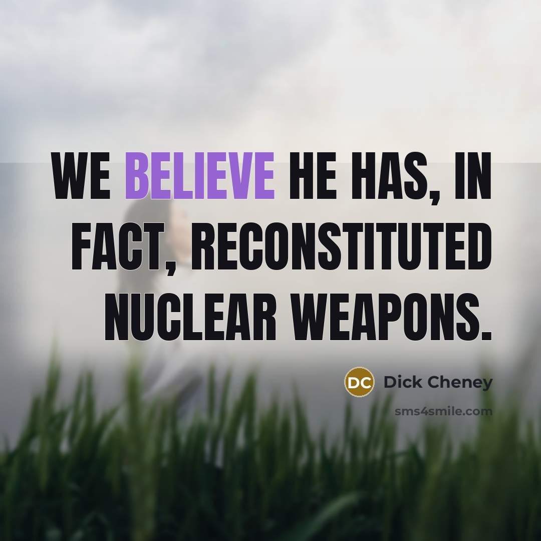 “We believe he has, in fact, reconstituted nuclear weapons.…” quote by Dick Cheney