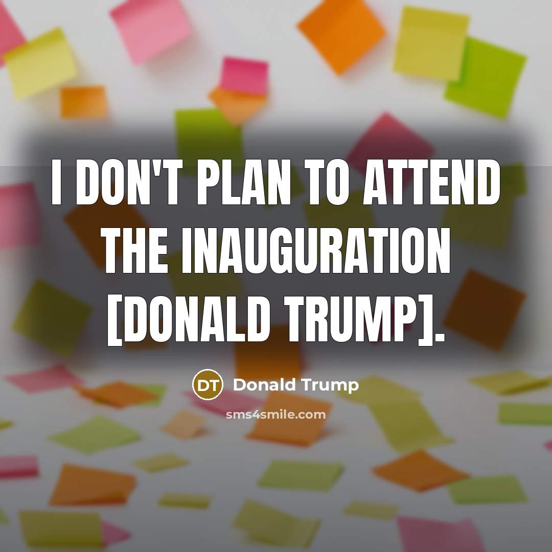 “I don't plan to attend the inauguration [Donald Trump].” quote by Donald Trump