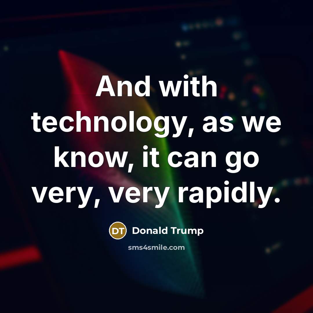 “And with technology, as we know, it can go very,…” quote by Donald Trump