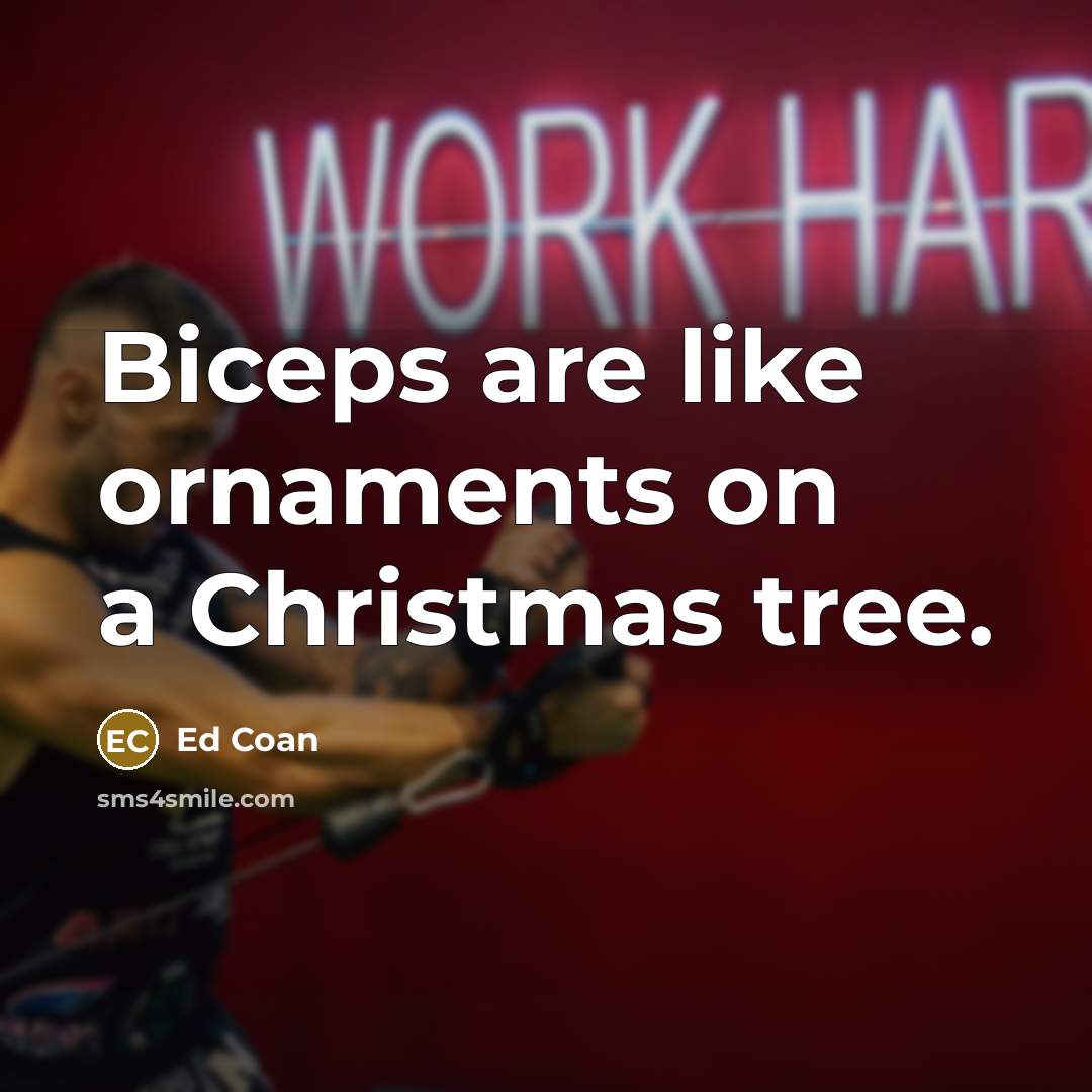 “Biceps are like ornaments on a Christmas tree.…” quote by Ed Coan