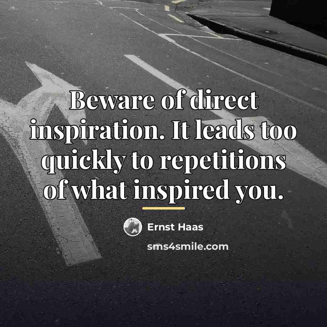 “Beware of direct inspiration. It leads too quickly to repetitions…” quote by Ernst Haas
