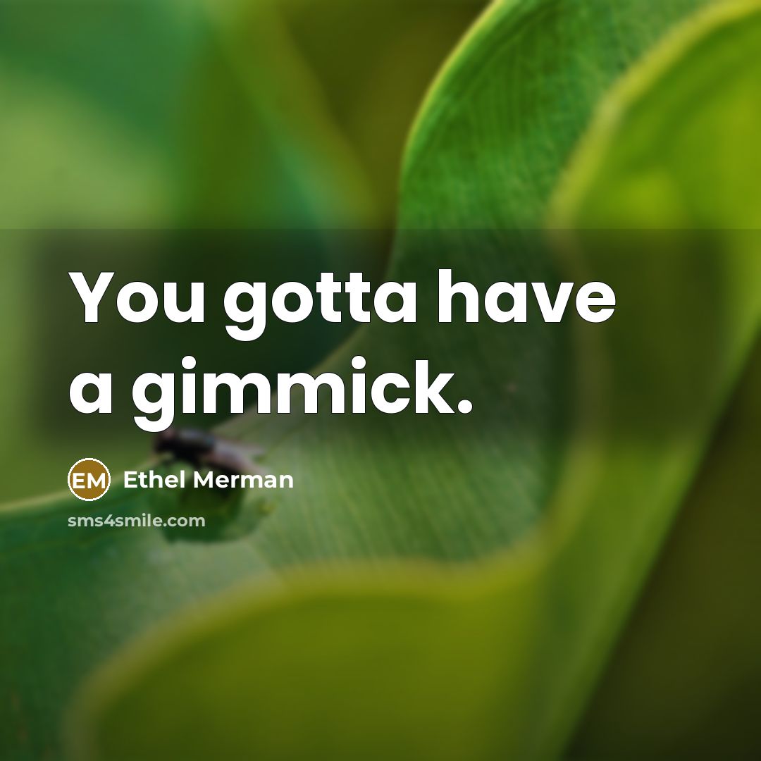 “You gotta have a gimmick.…” quote by Ethel Merman