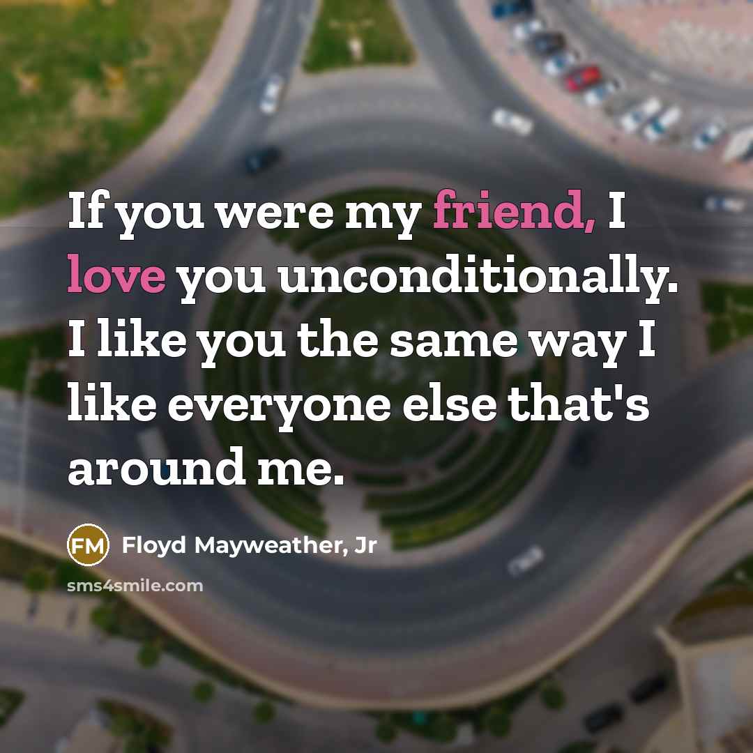 “If you were my friend, I love you unconditionally. I…” quote by Floyd Mayweather, Jr