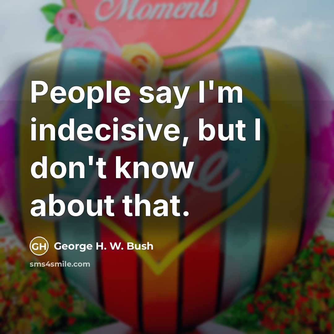 “People say I'm indecisive, but I don't know about that.…” quote by George H. W. Bush
