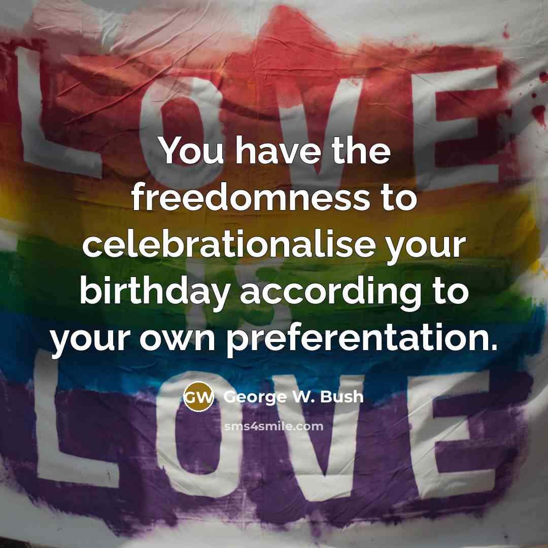 “You have the freedomness to celebrationalise your birthday according to…” quote by George W. Bush