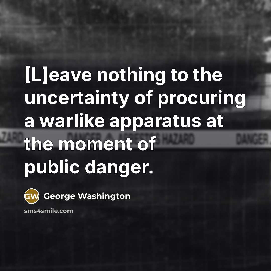“[L]eave nothing to the uncertainty of procuring a warlike apparatus…” quote by George Washington