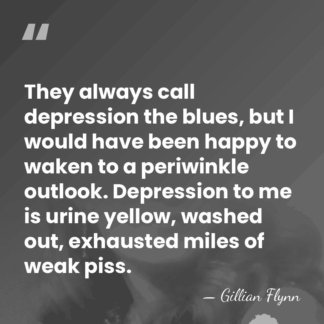 They always call depression the blues, but I would have been happy&hellip; - Gillian Flynn