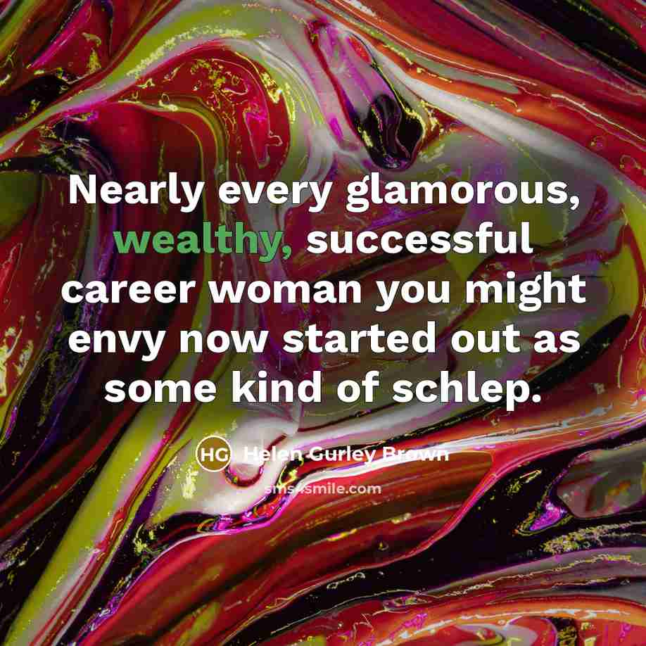 “Nearly every glamorous, wealthy, successful career woman you might envy…” quote by Helen Gurley Brown