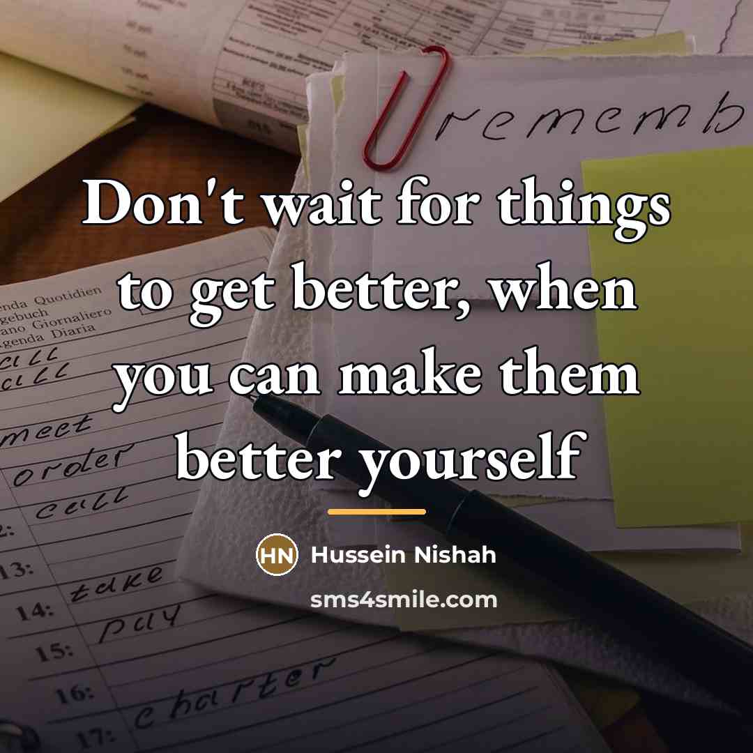 “Don't wait for things to get better, when you can…” quote by Hussein Nishah
