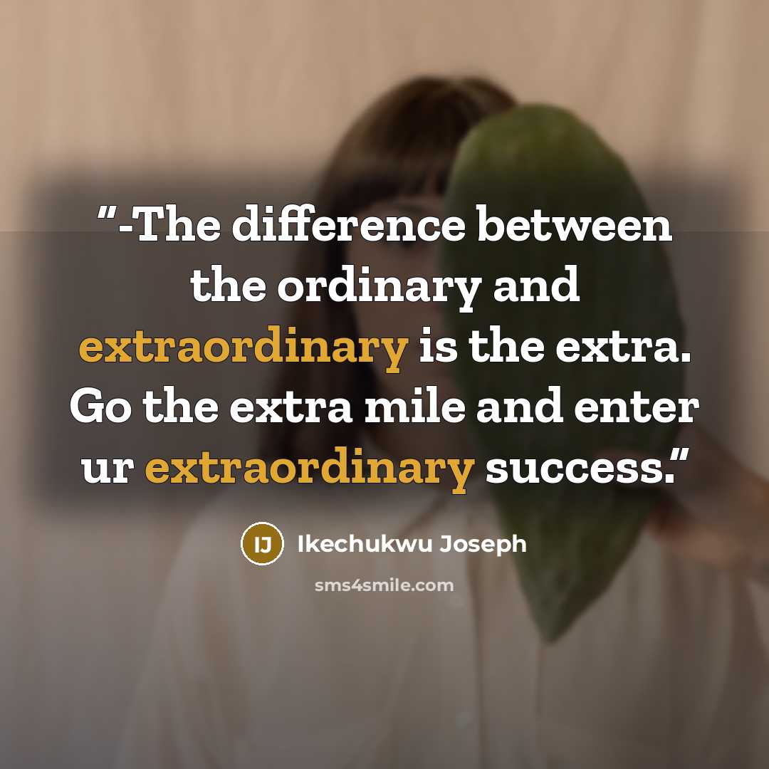 “-The difference between the ordinary and extraordinary is the extra. Go the extra mile and enter ur extraordinary success.” quote by Ikechukwu Joseph