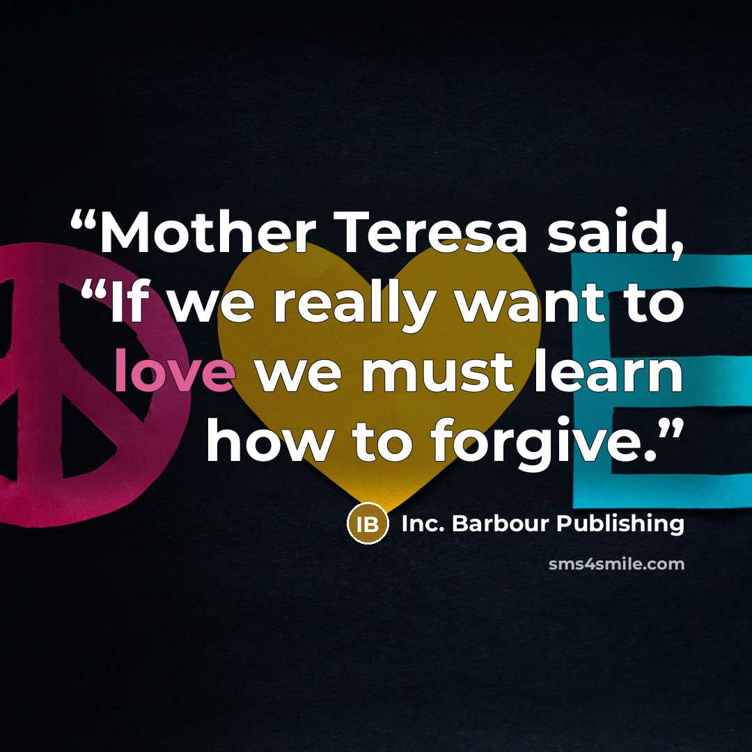 “Mother Teresa said, “If we really want to love we must learn how to forgive.” quote by Inc. Barbour Publishing