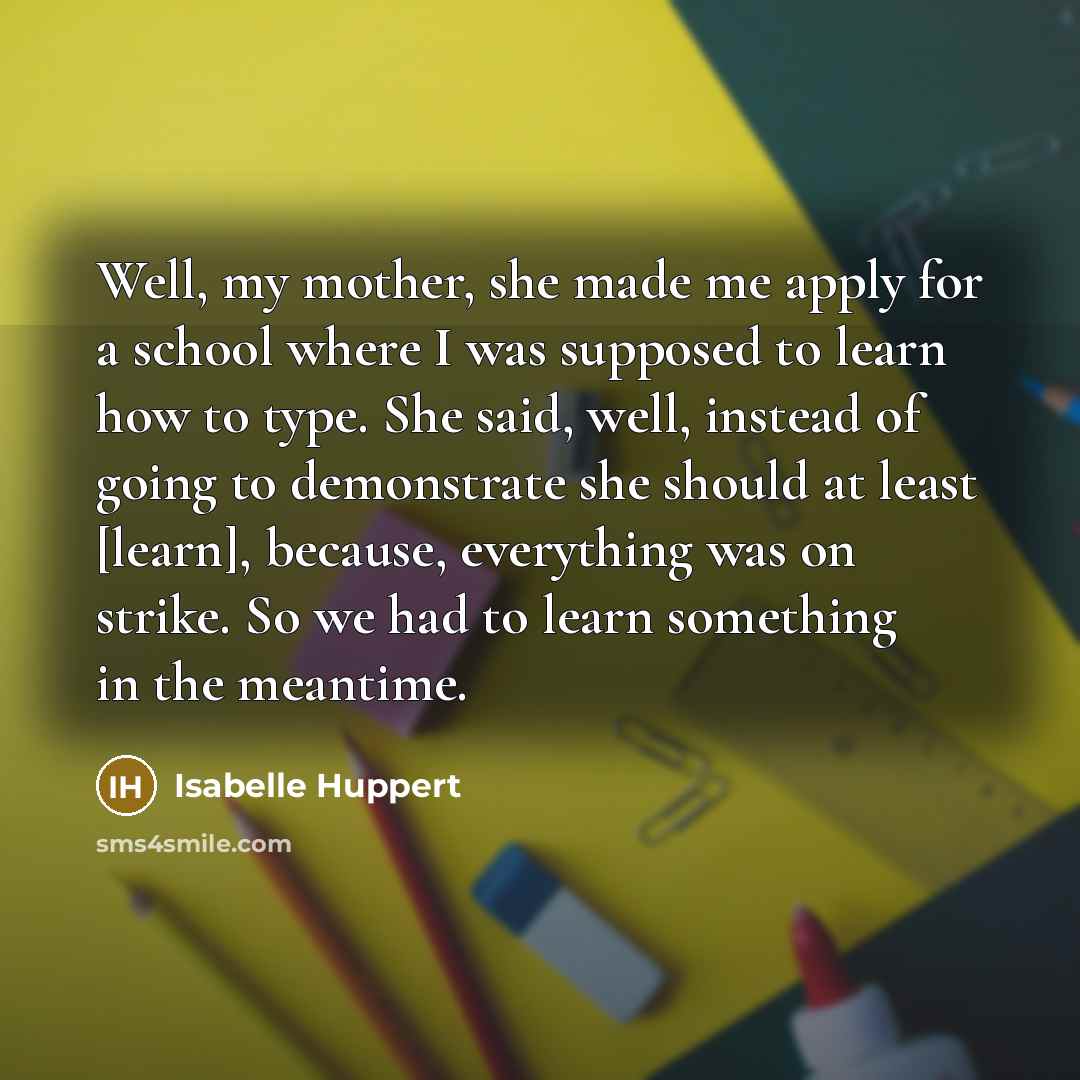 “Well, my mother, she made me apply for a school…” quote by Isabelle Huppert