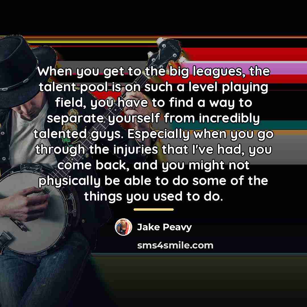“When you get to the big leagues, the talent pool…” quote by Jake Peavy