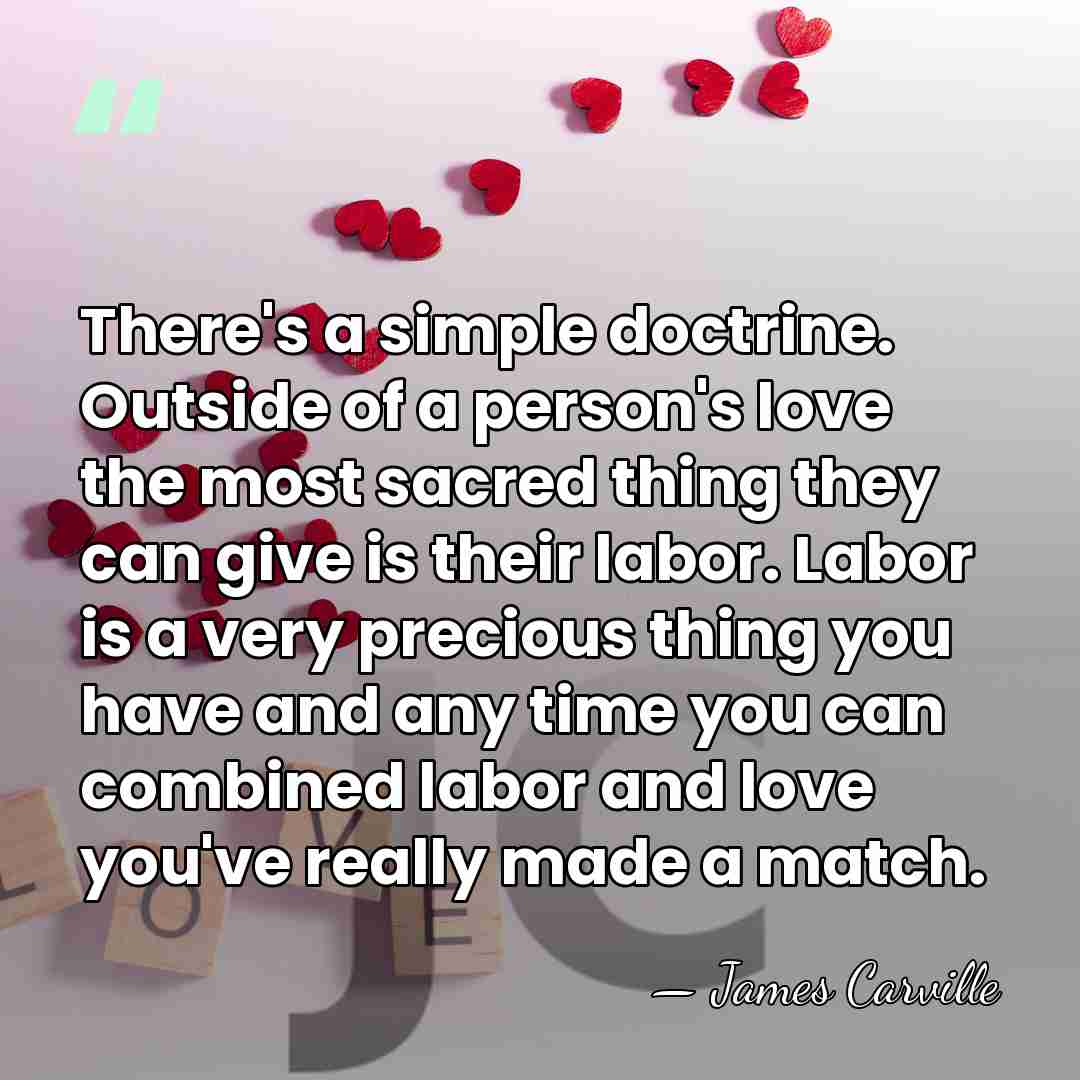 There's a simple doctrine. Outside of a person's love the most sacred&hellip; - James Carville