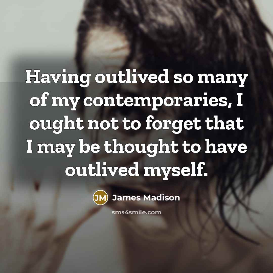 “Having outlived so many of my contemporaries, I ought not…” quote by James Madison