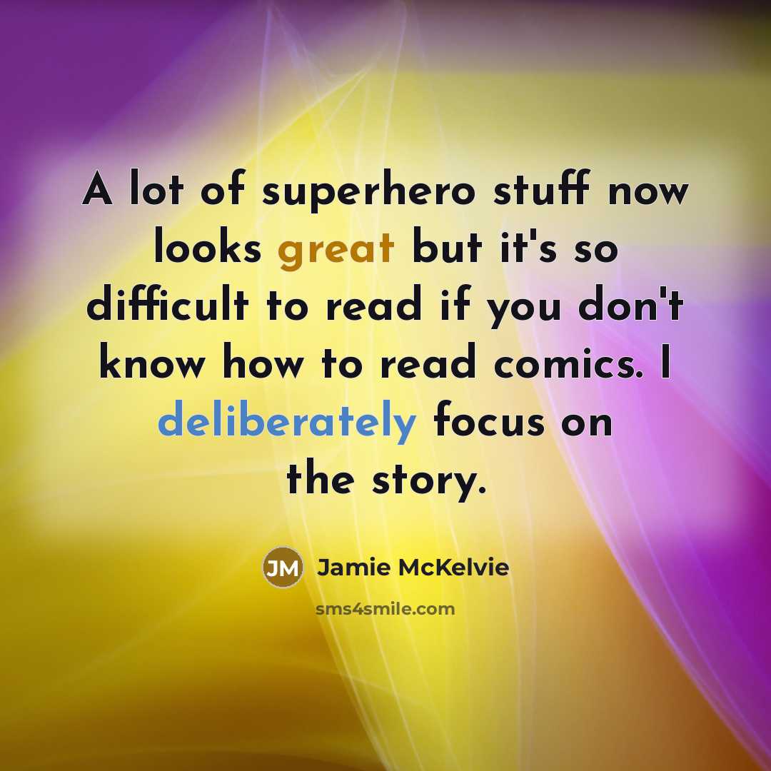 “A lot of superhero stuff now looks great but it's so difficult to read if you don't know how to read comics. I deliberately focus on the story.” quote by Jamie McKelvie