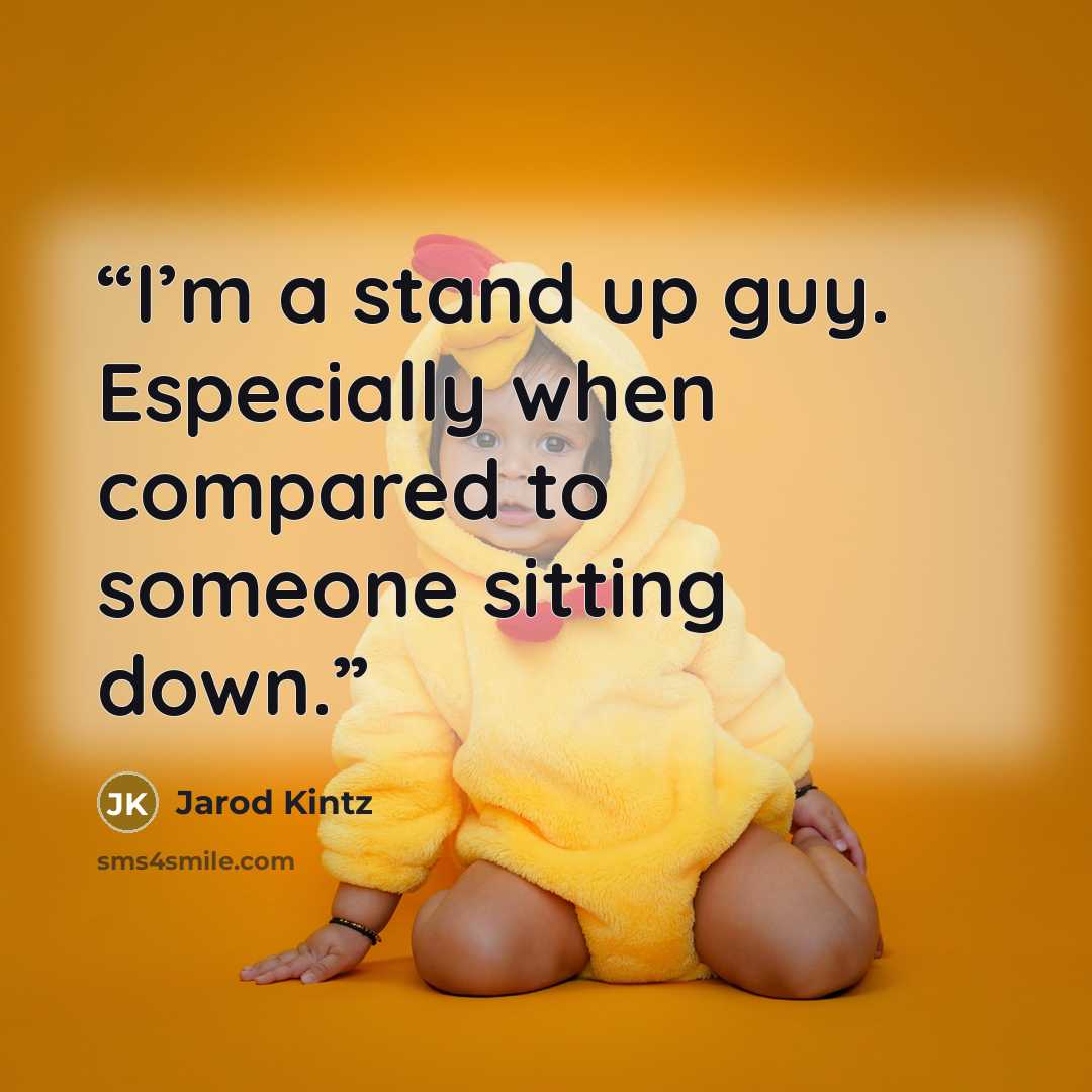 “I’m a stand up guy. Especially when compared to someone sitting down.” quote by Jarod Kintz