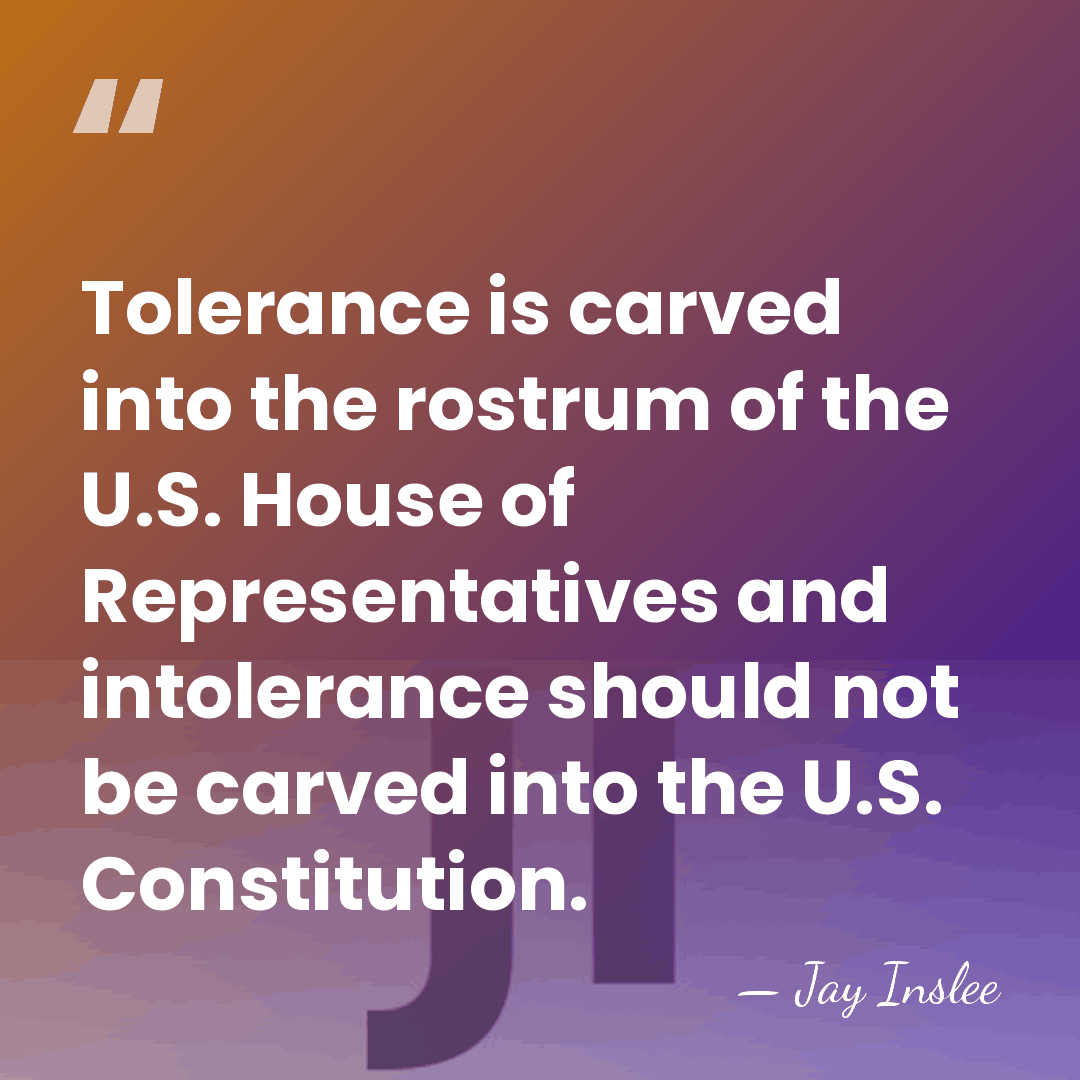 Tolerance is carved into the rostrum of the U.S. House of Representatives&hellip; - Jay Inslee