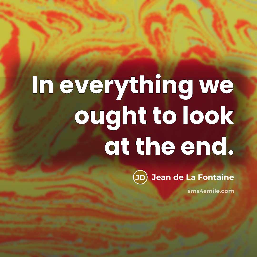 “In everything we ought to look at the end.…” quote by Jean de La Fontaine
