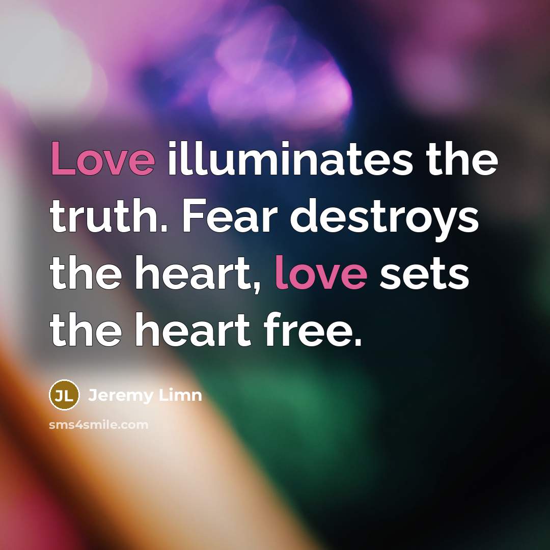 “Love illuminates the truth. Fear destroys the heart, love sets…” quote by Jeremy Limn