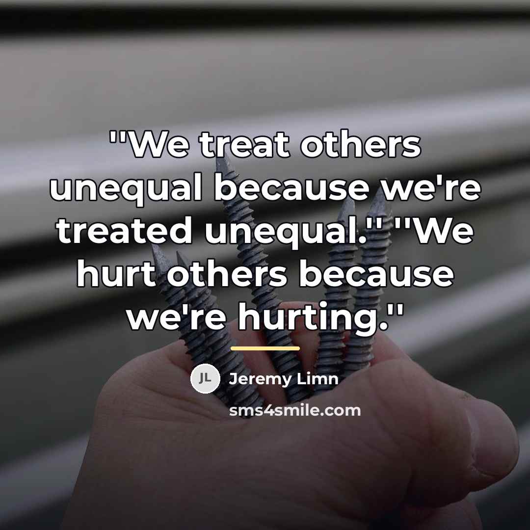 “''We treat others unequal because we're treated unequal.'' ''We hurt…” quote by Jeremy Limn