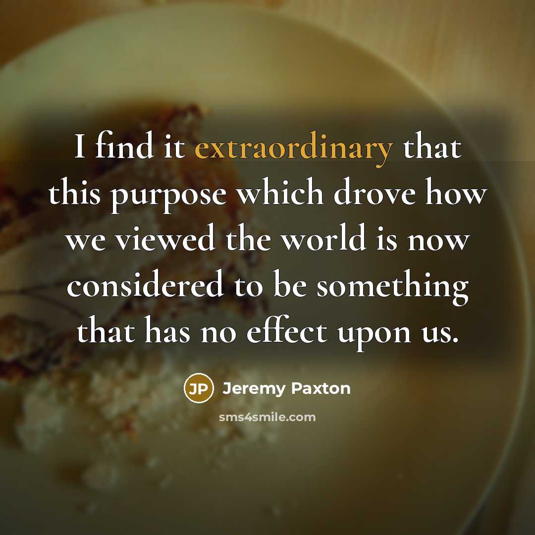“I find it extraordinary that this purpose which drove how…” quote by Jeremy Paxton