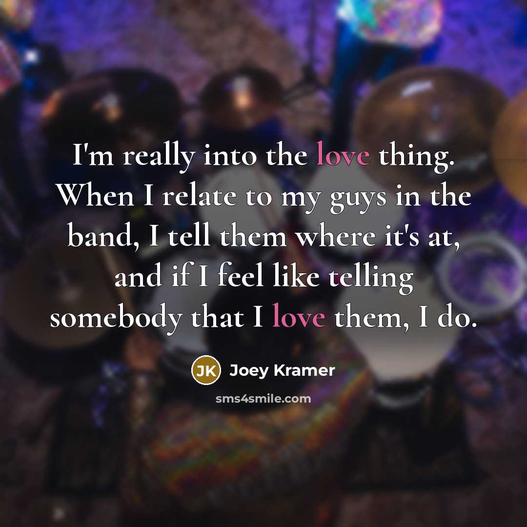“I'm really into the love thing. When I relate to…” quote by Joey Kramer