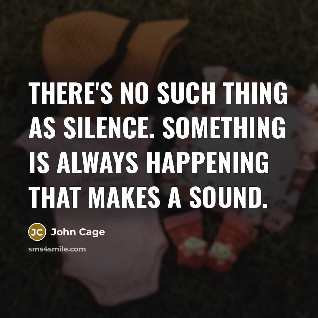 “There's no such thing as silence. Something is always happening that makes a sound.” quote by John Cage