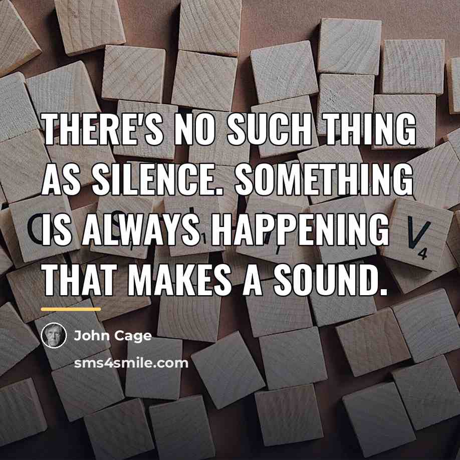 “There's no such thing as silence. Something is always happening…” quote by John Cage
