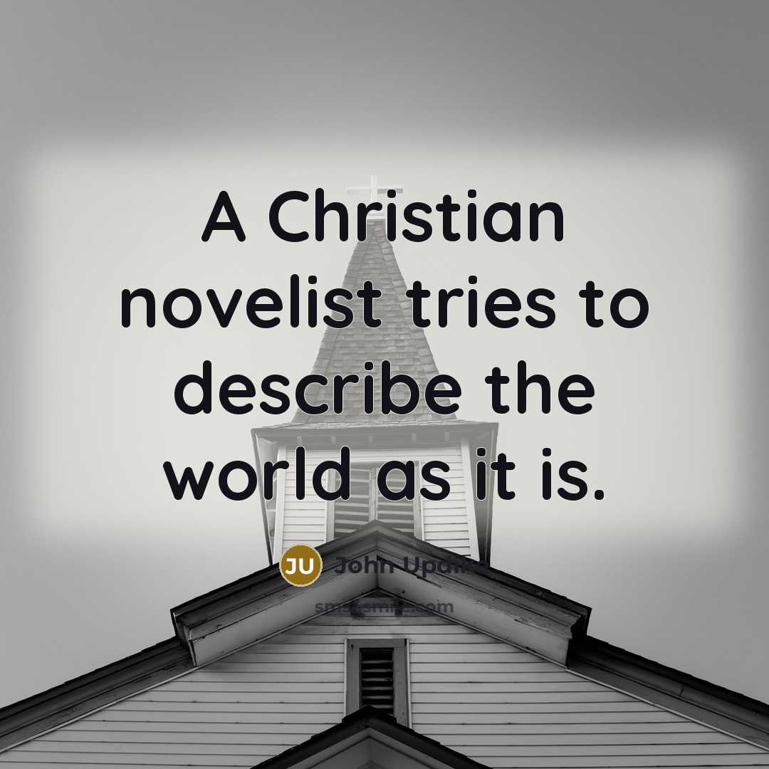 “A Christian novelist tries to describe the world as it…” quote by John Updike
