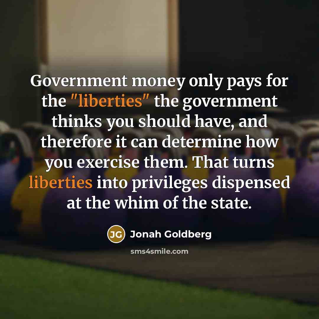 “Government money only pays for the "liberties" the government thinks…” quote by Jonah Goldberg