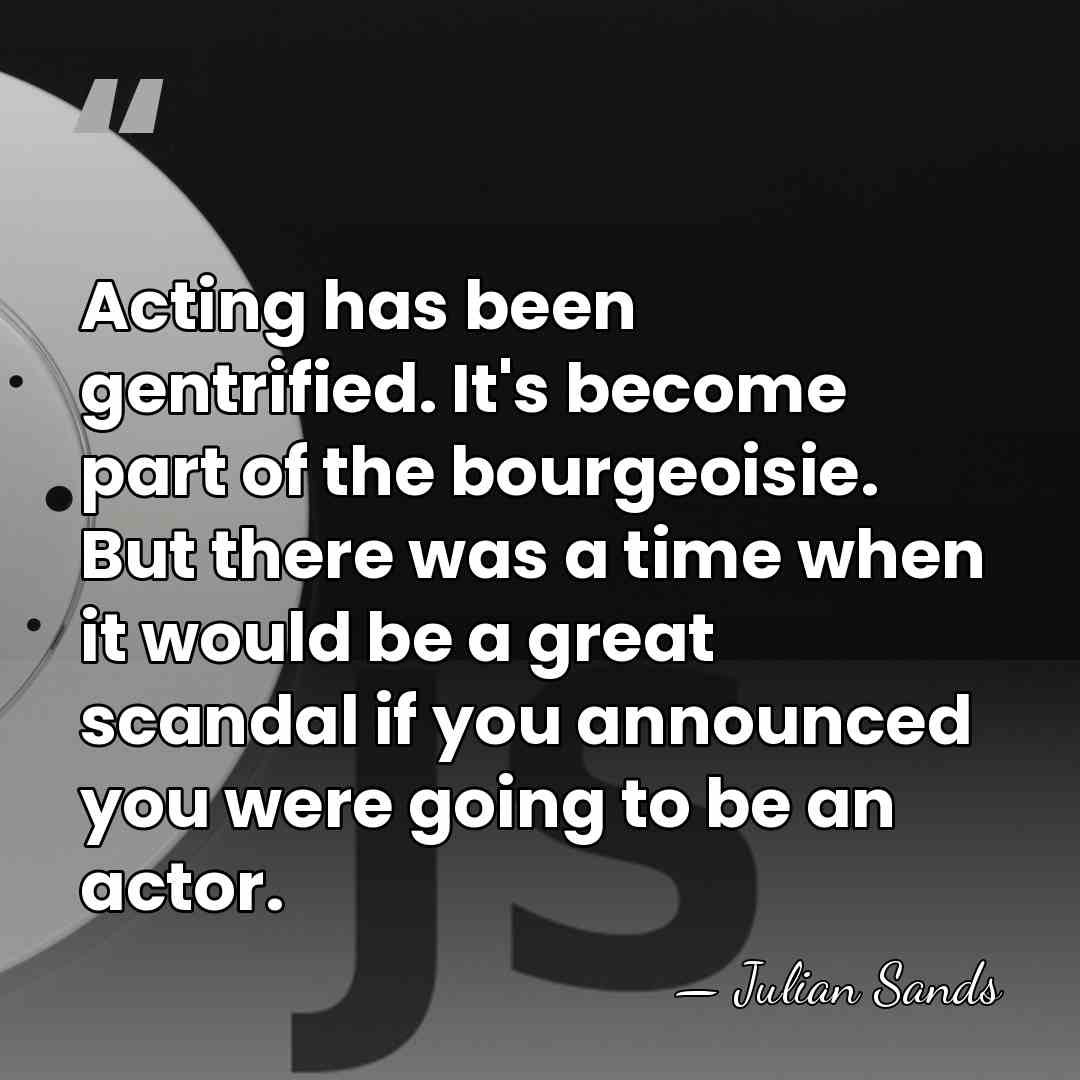 Acting has been gentrified. It's become part of the bourgeoisie. But there&hellip; - Julian Sands