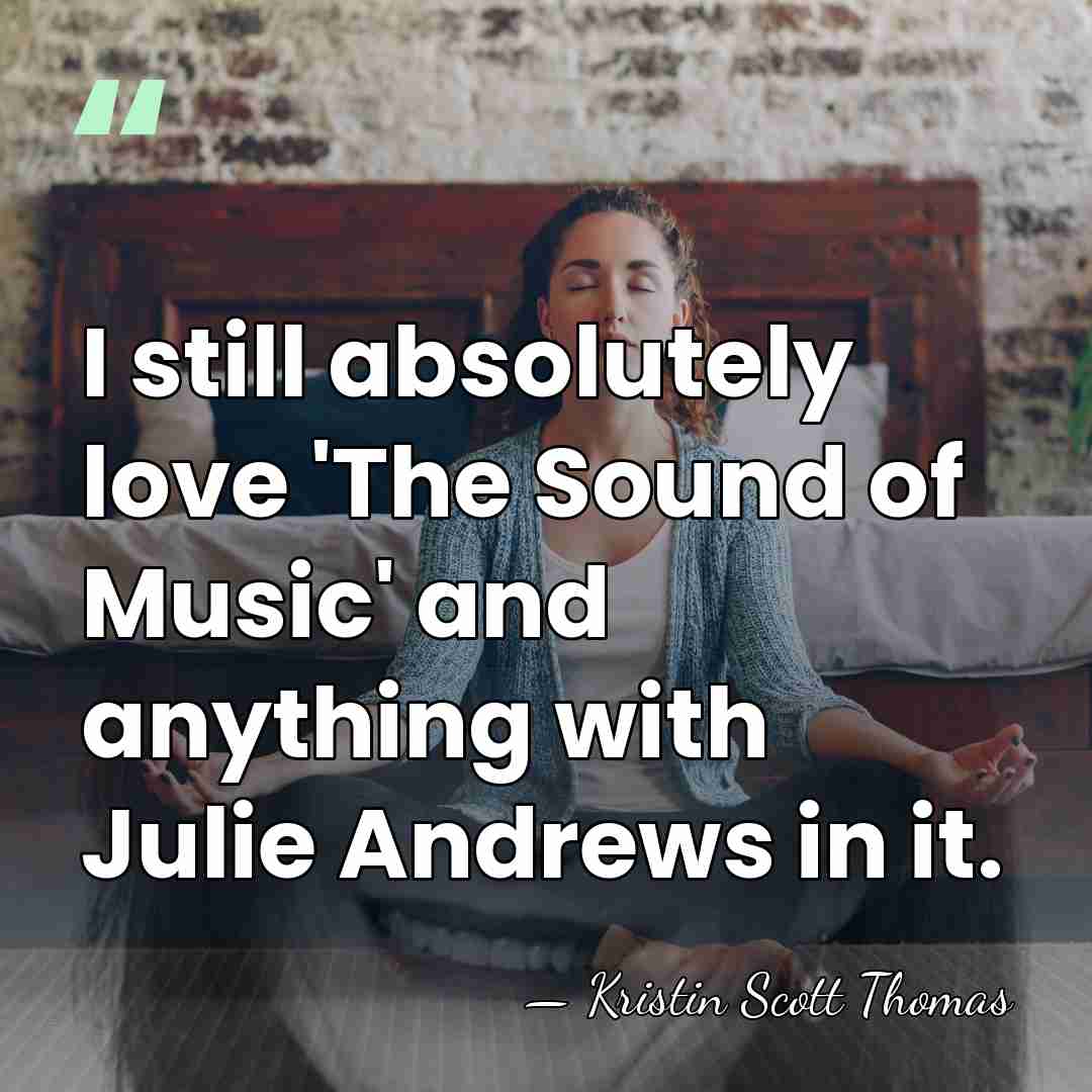 I still absolutely love 'The Sound of Music' and anything with Julie&hellip; - Kristin Scott Thomas