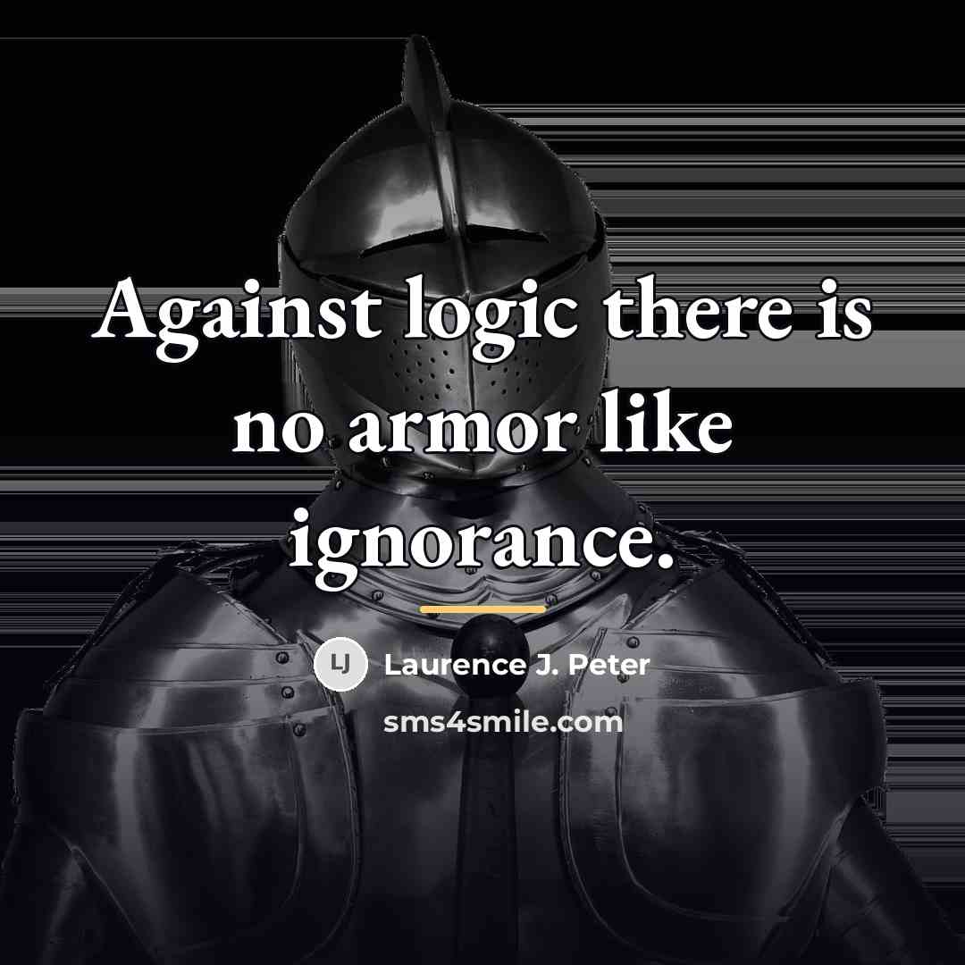 “Against logic there is no armor like ignorance.…” quote by Laurence J. Peter