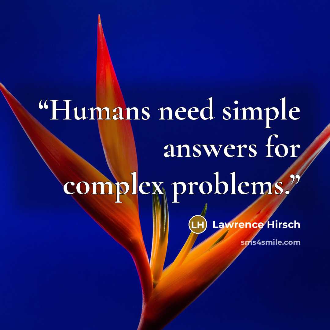 “Humans need simple answers for complex problems.” quote by Lawrence Hirsch