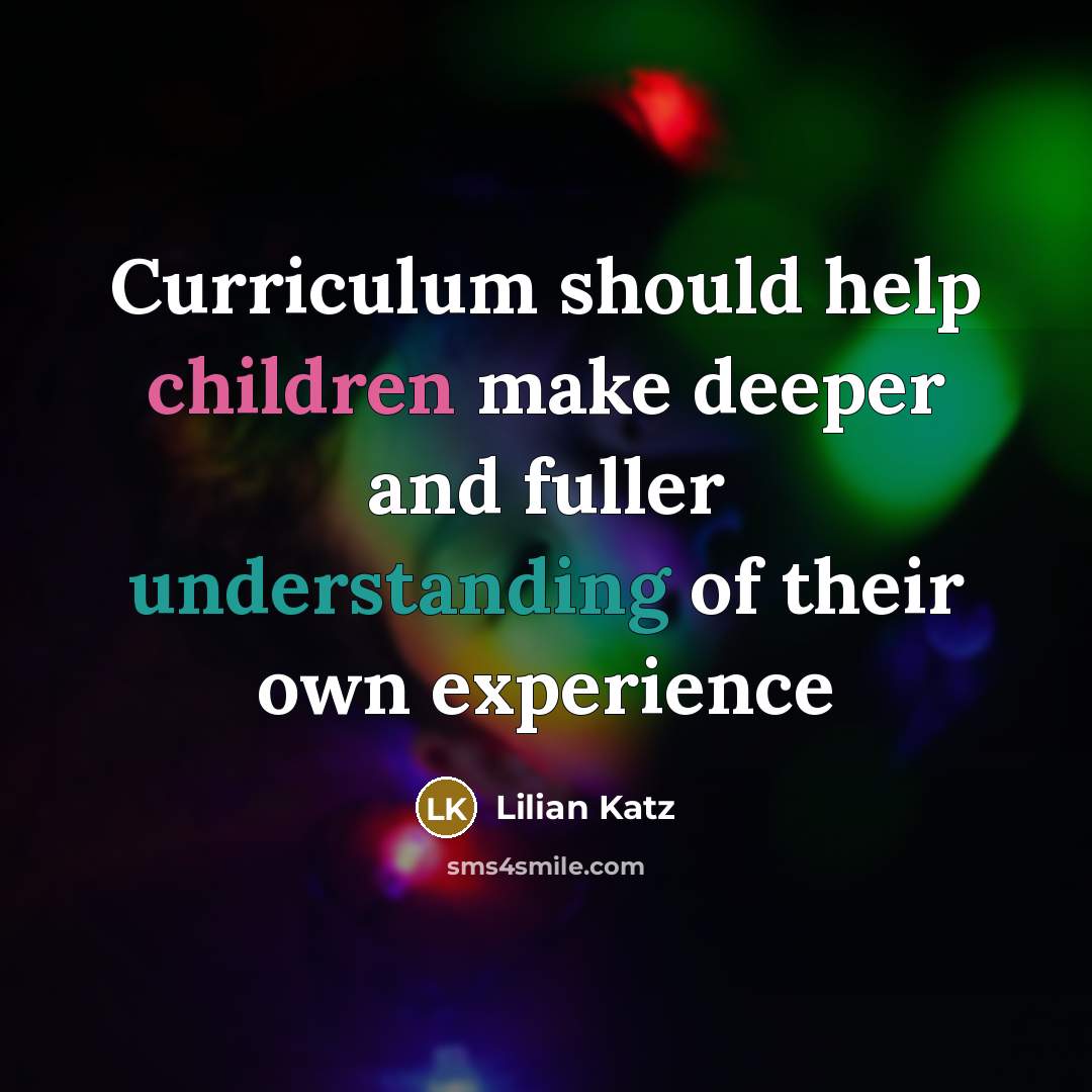 “Curriculum should help children make deeper and fuller understanding of their own experience” quote by Lilian Katz