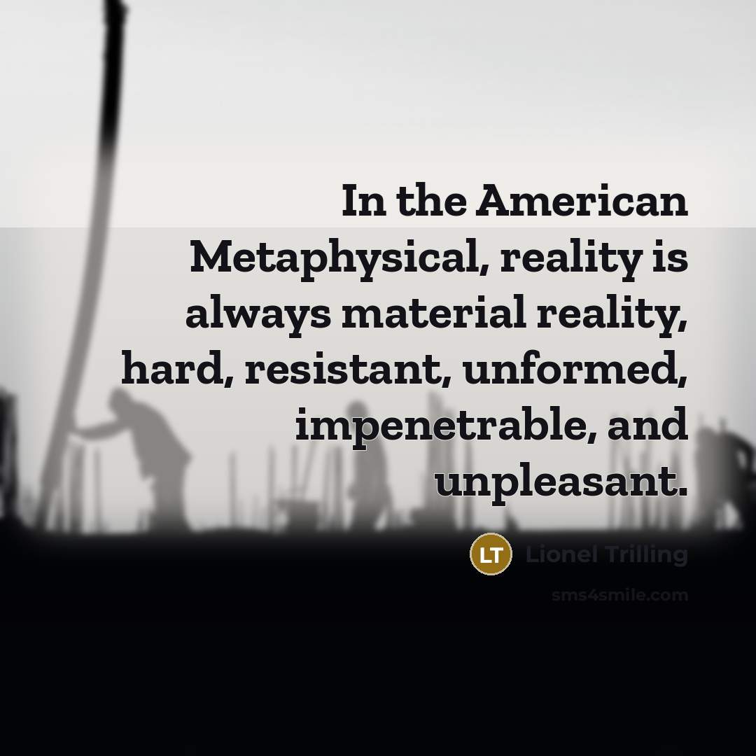 “In the American Metaphysical, reality is always material reality, hard,…” quote by Lionel Trilling