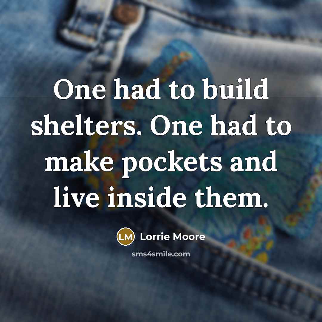 “One had to build shelters. One had to make pockets…” quote by Lorrie Moore